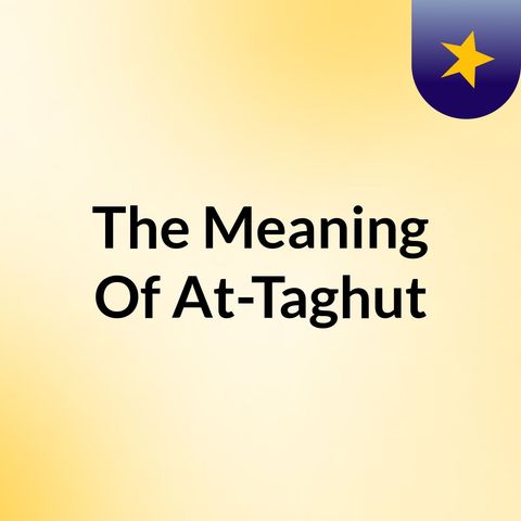 The Meaning Of At-Taghut (Part 2) 1/21/2022