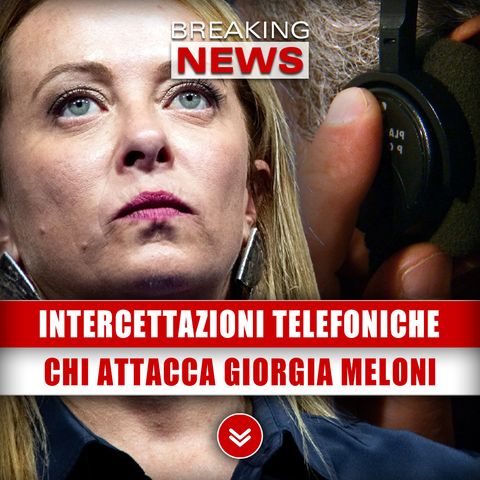 Intercettazioni Telefoniche: Chi Sta Attaccando Giorgia Meloni!