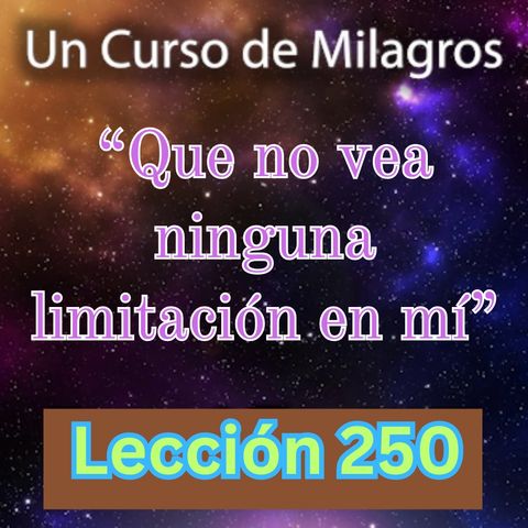 LECCIÓN 250 - "Que no vea ninguna limitación en mí" Un Curso de Milagros (con fondo musical)