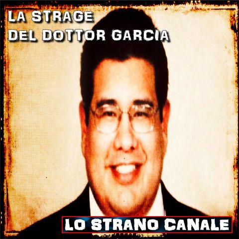 LA STRAGE DEL DOTTOR GARCIA (Lo Strano Canale Podcast)