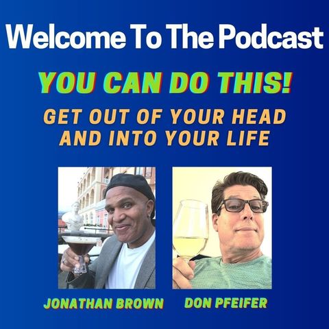 Welcome To Our New Podcast-You Can Do This-Get Out Of Your Head & Into Your Life