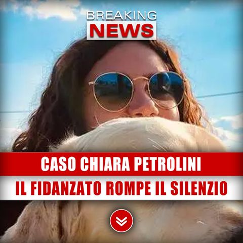 Caso Chiara Petrolini: Il Fidanzato Rompe Il Silenzio!