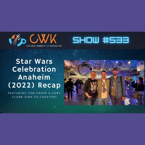 CWK Show #533 LIVE: Star Wars Celebration Anaheim (2022) Recap