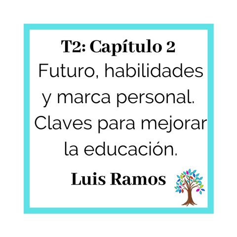 22(T2)_Luis Ramos: Futuro, habilidades y marca personal - Claves para mejorar la educación.