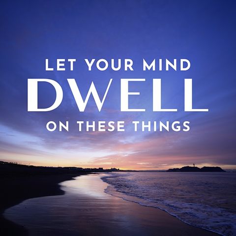 Let Your Mind Dwell on These Things
