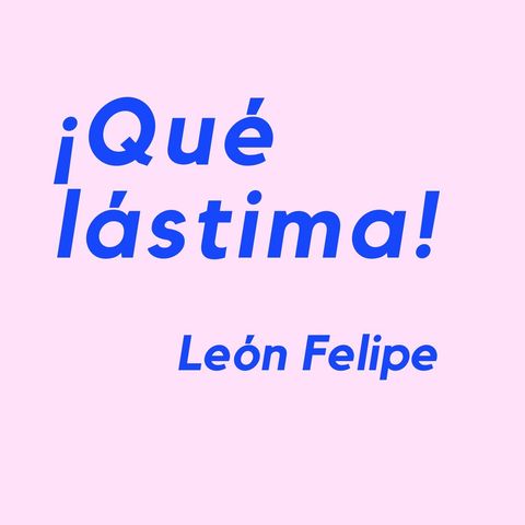 ¡QUÉ LÁSTIMA! - Un poema de León Felipe