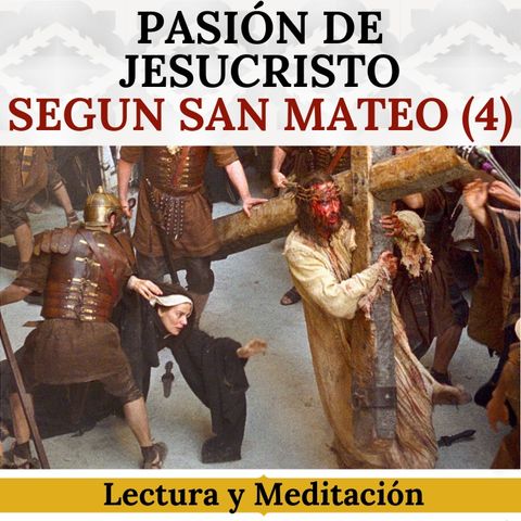 Pasión de Jesucristo según San Mateo (Parte 4). Lectura y Meditación.
