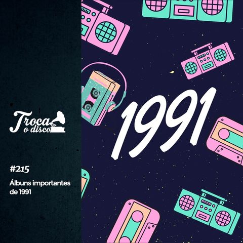 Troca o Disco #215: Grandes álbuns de 1991 (feat. Bruno Ascari)