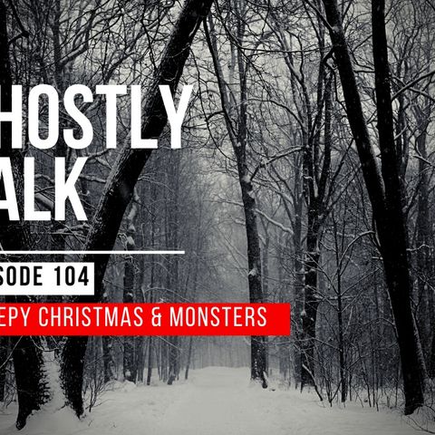 GHOSTLY TALK EPISODE 104 – CREEPY CHRISTMAS AND MONSTERS