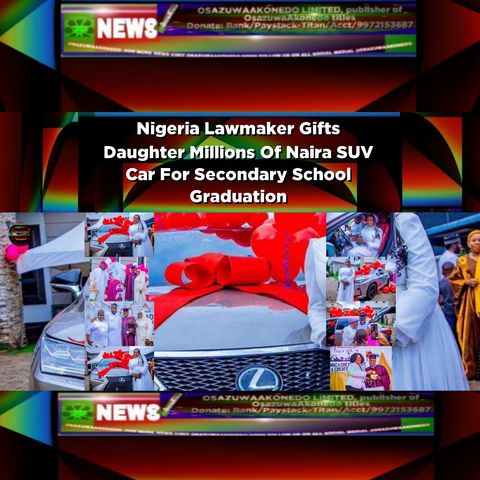 Nigeria Lawmaker Gifts Daughter Millions Of Naira SUV Car For Secondary School Graduation ~ OsazuwaAkonedo