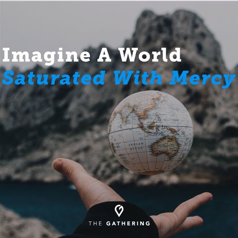 Imagine a World Saturated With Mercy