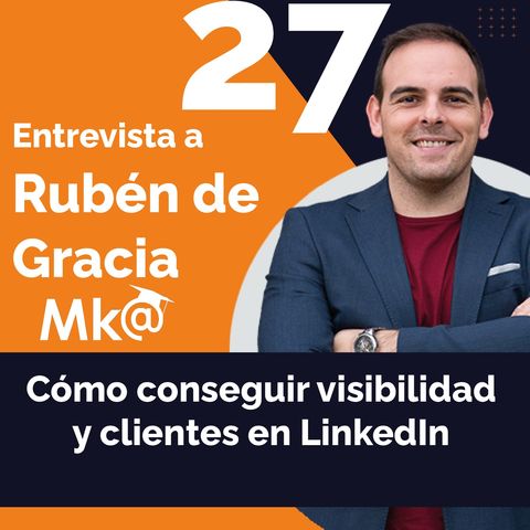 Episodio 27. Rubén de Gracia. Cómo conseguir visibilidad y clientes en LinkedIn