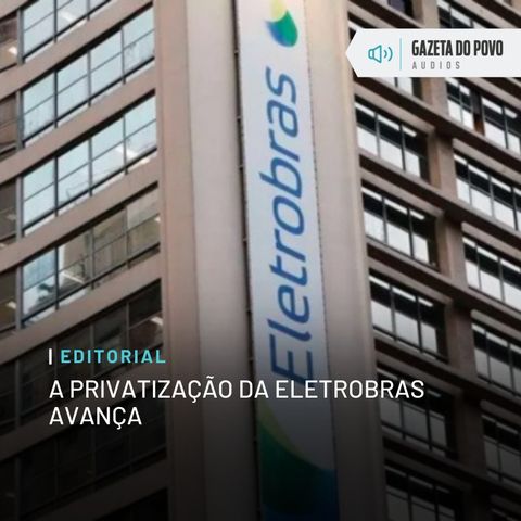 Editorial: A privatização da Eletrobras avança