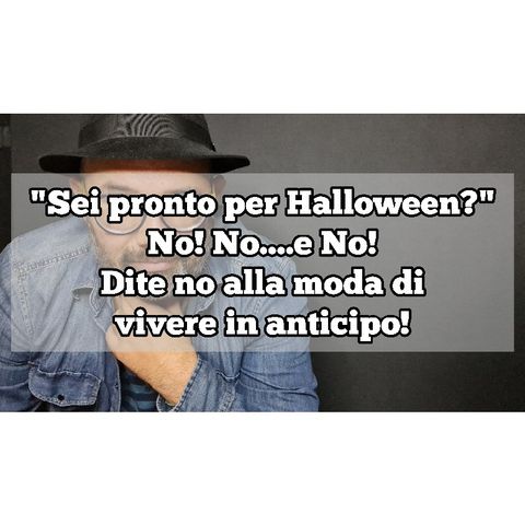 Episodio 1366 - "Sei pronto per Halloween?"
No! No....e No!
Dite no alla moda di
vivere in anticipo!