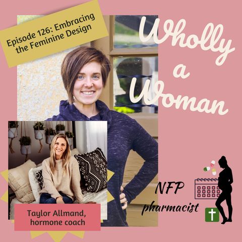 Episode 126: Embracing the Feminine Design - ft. Taylor Allmand, hormone coach | Dr. Emily, natural family planning pharmacist