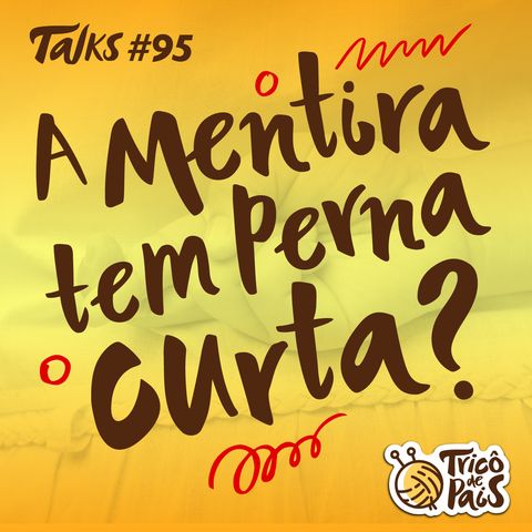 Tricô Talks 095 - A Mentira Tem Perna Curta?