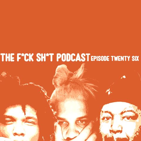 F*CK SH*T Podcast! EP 26