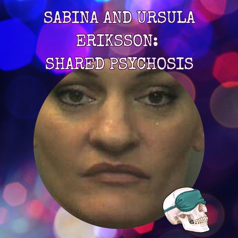 Sabina and Ursula Eriksson: Shared Psychosis