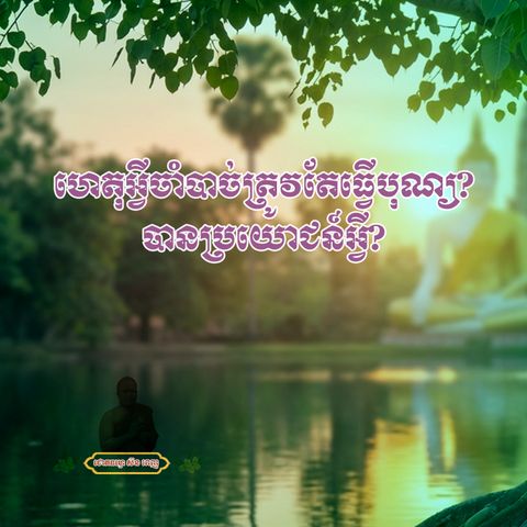ហេតុអ្វីចាំបាច់ត្រូវតែធ្វើបុណ្យ បានប្រយោជន៍អ្វី