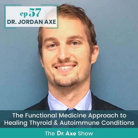 57. Dr. Jordan Axe: The Functional Medicine Approach to Healing Thyroid & Autoimmune Conditions