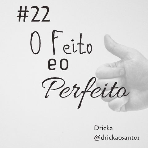 #21 - O Feito e o Perfeito. Um dedo de Prosa