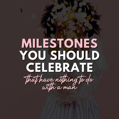 Milestones you should celebrate that have nothing to do with a man