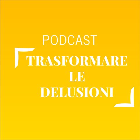 #601 - Trasformare le delusioni | Buongiorno Felicità