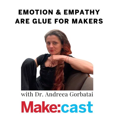 Emotion and Empathy Are Glue for Makers -- Dr. Andreea Gorbatai