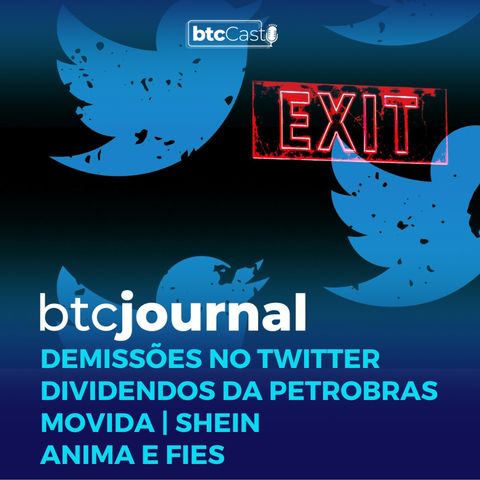 Demissões no Twitter, Dividendos da Petrobras, Movida, Shein, Anima e FIES | BTC Journal 10/11/22