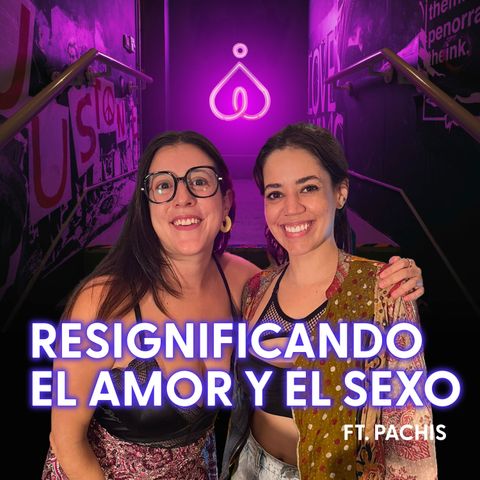 T7. E1.  Resignificando el amor y el sexo Ft Pachis