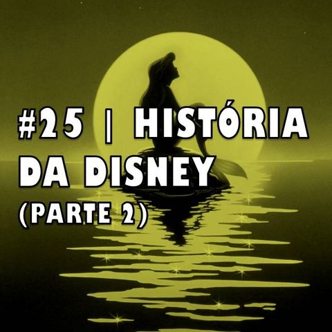 #25 | História da Disney (parte 2)