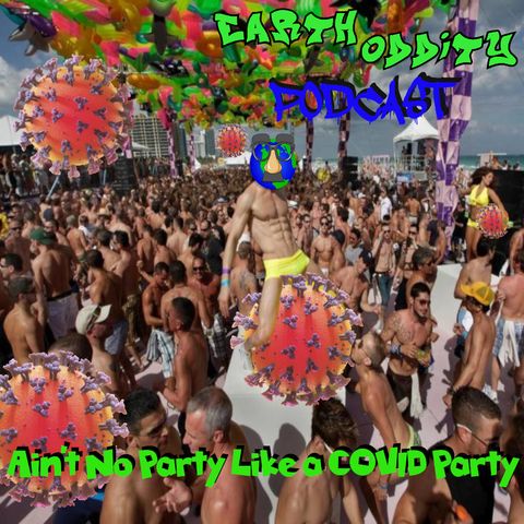 Earth Oddity 126: Ain't No Party like a COVID Party