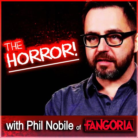 The Horror! (with Phil Nobile of FANGORIA Magazine)