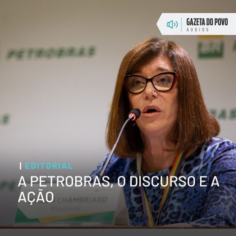 Editorial: A Petrobras, o discurso e a ação