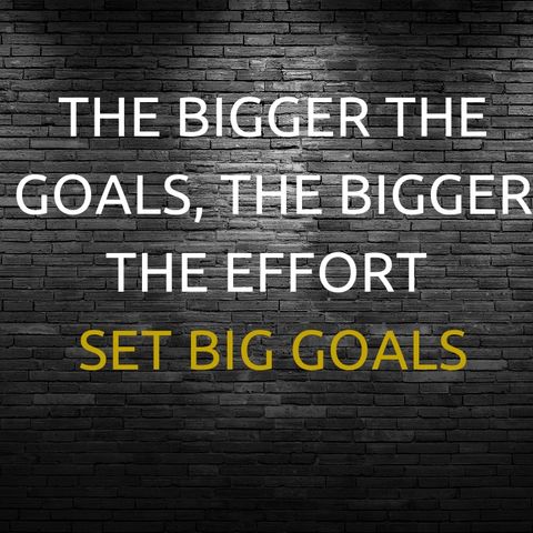 The bigger the goals, the bigger the effort