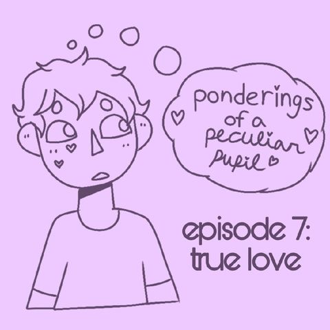 Episode 7 - True Love - Ponderings of a Peculiar Pupil