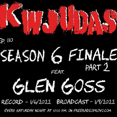 KWJUDAS S6 E110 - Glen Goss Season Finale Part 2