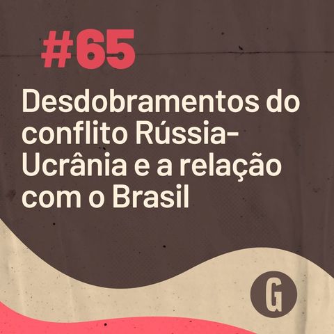 O Papo É #65: Os desdobramentos do conflito Rússia-Ucrânia e a relação com o Brasil