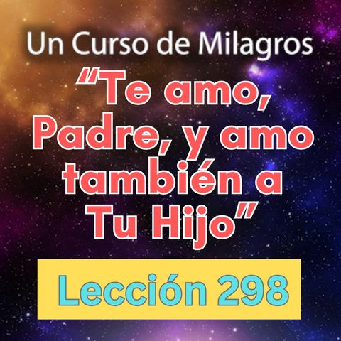 LECCIÓN 298-"Te amo, Padre, y amo también a Tu Hijo"  Un Curso de Milagros (con fondo musical)