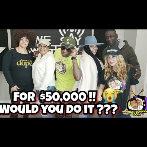 What Johnny Doin - For 50k Would you do it?