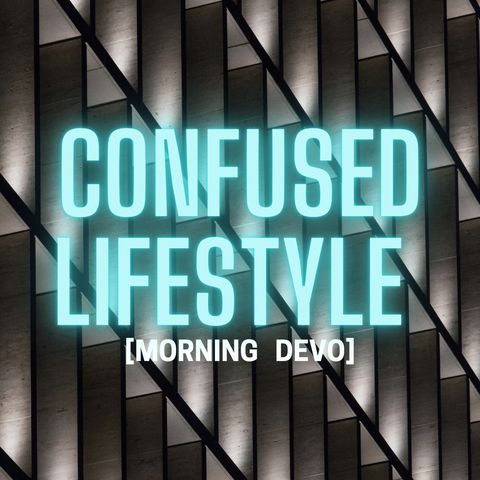 Confused Lifestyle [Morning Devo]
