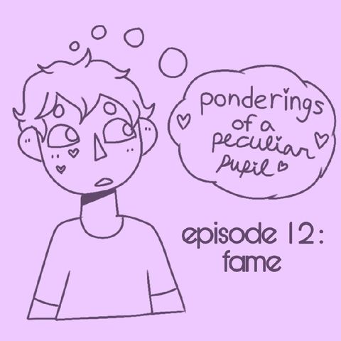 Episode 12 - Fame - Ponderings of a Peculiar Pupil