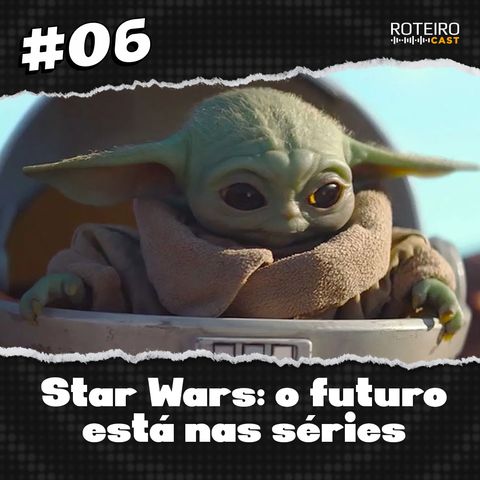 #06 - Star Wars: O futuro está nas séries