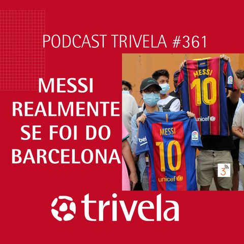 Trivela #361 Messi realmente se foi do Barcelona