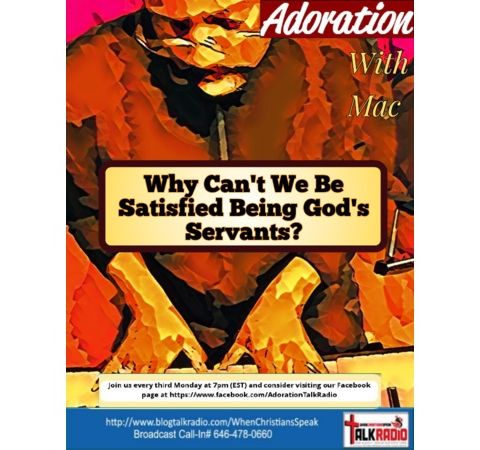 ADORATION with Mac: WHY CAN'T WE BE SATISFIED BEING GOD'S SERVANTS?