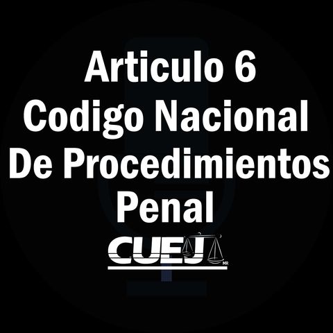 Articulo 6 Código Nacional de Procedimientos Penal