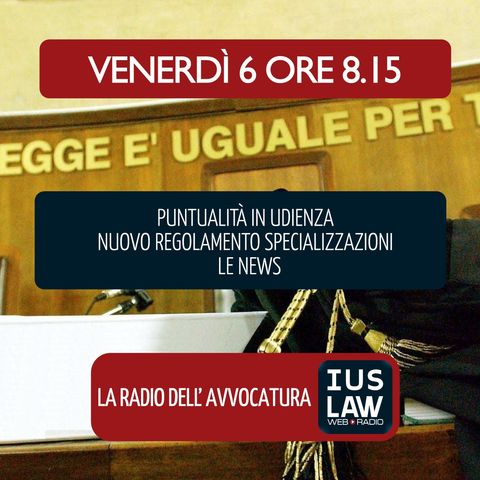 PUNTUALITÁ IN UDIENZA|NUOVO REGOLAMENTO SPECIALIZZAZIONI - Venerdì 06 Luglio 2018 #Svegliatiavvocatura