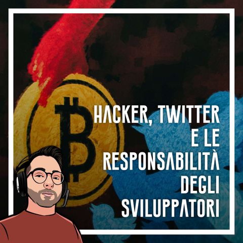 Ep.30 - Hacker, twitter e le responsabilita degli sviluppatori