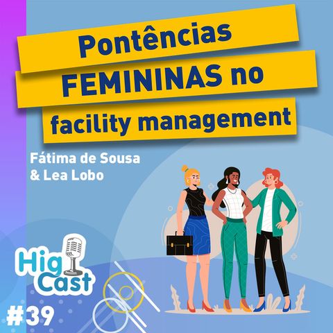HIGICAST #39 - Potências femininas do Facility Management - Fátima Sousa & Léa Lobo