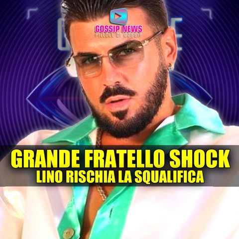 Grande Fratello Shock: Lino Rischia La Squalifica!